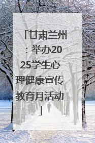 甘肃兰州：举办2025学生心理健康宣传教育月活动