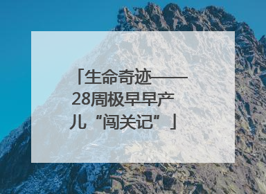 生命奇迹——28周极早早产儿“闯关记”