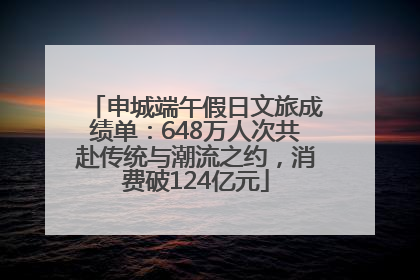 申城端午假日文旅成绩单：648万人次共赴传统与潮流之约，消费破124亿元