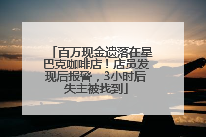 百万现金遗落在星巴克咖啡店！店员发现后报警，3小时后失主被找到
