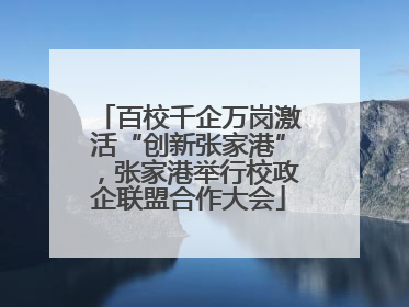 百校千企万岗激活“创新张家港”，张家港举行校政企联盟合作大会
