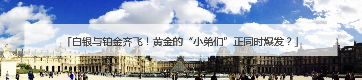 白银与铂金齐飞！黄金的“小弟们”正同时爆发？