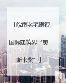 皖南老宅摘得国际建筑界“奥斯卡奖”