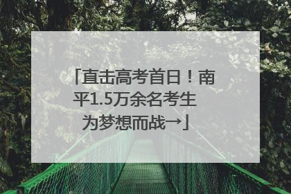 直击高考首日！南平1.5万余名考生为梦想而战→