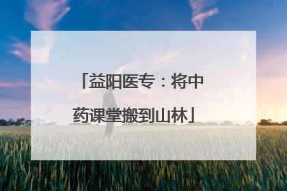 益阳医专：将中药课堂搬到山林