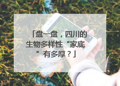 盘一盘，四川的生物多样性“家底”有多厚？