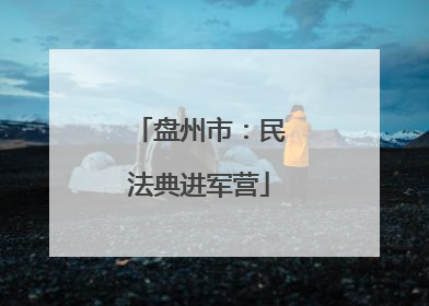 盘州市：民法典进军营