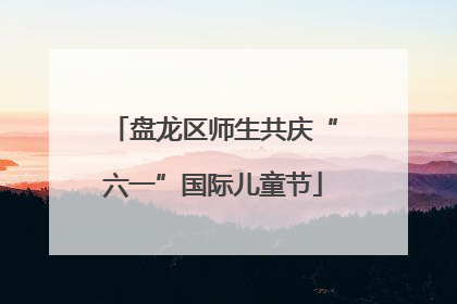 盘龙区师生共庆“六一”国际儿童节