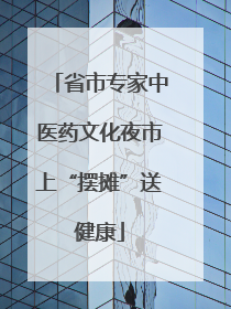 省市专家中医药文化夜市上“摆摊”送健康