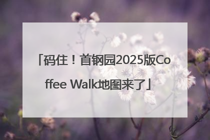 码住！首钢园2025版Coffee Walk地图来了