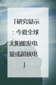 研究显示：今夏全球太阳能发电量或超核电