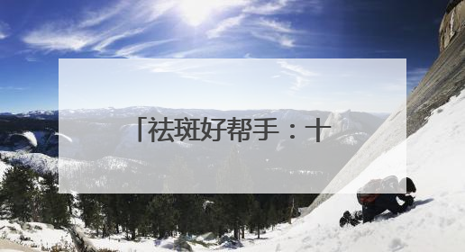 祛斑好帮手：十大淡斑卷王新宠