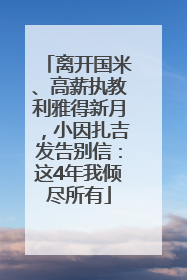 离开国米、高薪执教利雅得新月，小因扎吉发告别信：这4年我倾尽所有