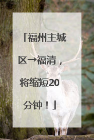 福州主城区→福清，将缩短20分钟！