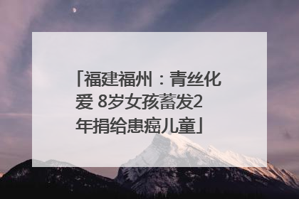 福建福州：青丝化爱 8岁女孩蓄发2年捐给患癌儿童