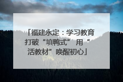 福建永定：学习教育打破“填鸭式” 用“活教材”唤醒初心