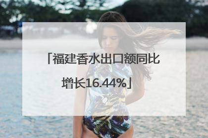 福建香水出口额同比增长16.44%
