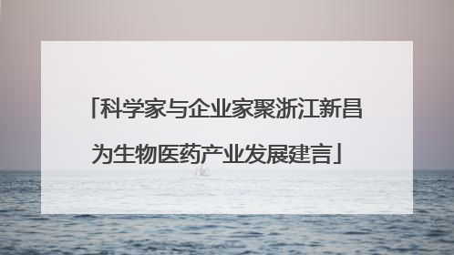 科学家与企业家聚浙江新昌 为生物医药产业发展建言