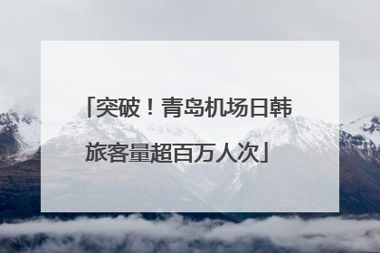 突破！青岛机场日韩旅客量超百万人次