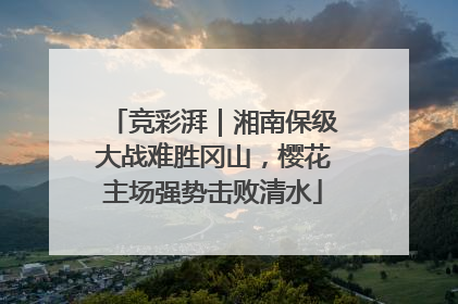 竞彩湃｜湘南保级大战难胜冈山，樱花主场强势击败清水