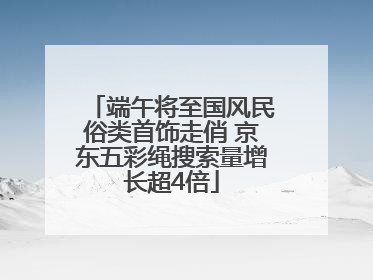 端午将至国风民俗类首饰走俏 京东五彩绳搜索量增长超4倍