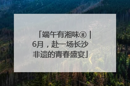 端午有湘味⑧｜6月，赴一场长沙非遗的青春盛宴