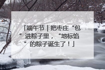 端午节｜把枣庄“包”进粽子里，“地标馅”的粽子诞生了！