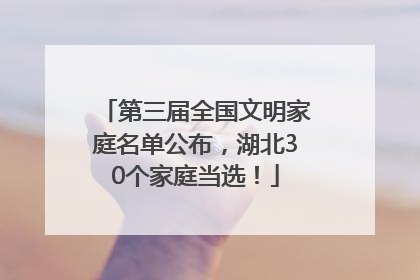 第三届全国文明家庭名单公布，湖北30个家庭当选！