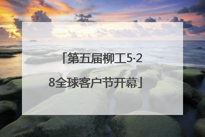 第五届柳工5·28全球客户节开幕