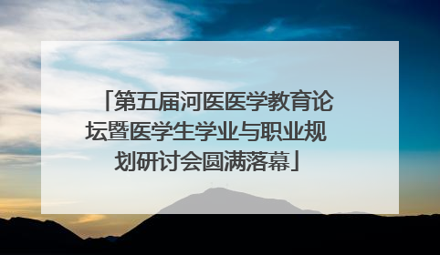 第五届河医医学教育论坛暨医学生学业与职业规划研讨会圆满落幕