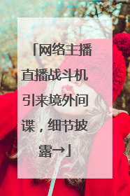 网络主播直播战斗机引来境外间谍，细节披露→