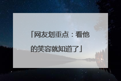网友划重点：看他的笑容就知道了