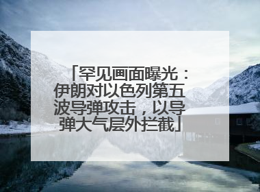 罕见画面曝光：伊朗对以色列第五波导弹攻击，以导弹大气层外拦截
