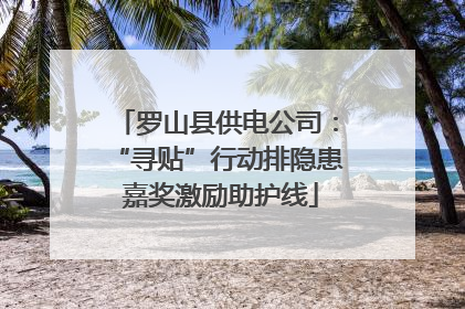 罗山县供电公司：“寻贴”行动排隐患 嘉奖激励助护线