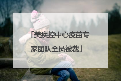 美疾控中心疫苗专家团队全员被裁