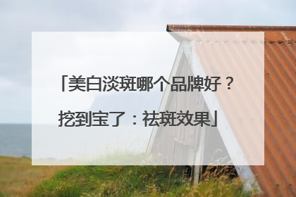 美白淡斑哪个品牌好？挖到宝了：祛斑效果