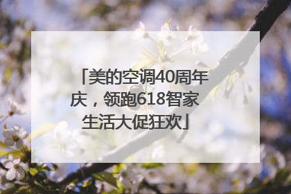 美的空调40周年庆，领跑618智家生活大促狂欢