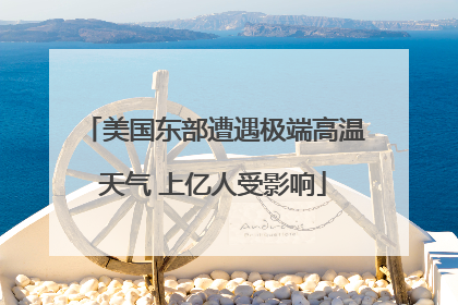 美国东部遭遇极端高温天气 上亿人受影响