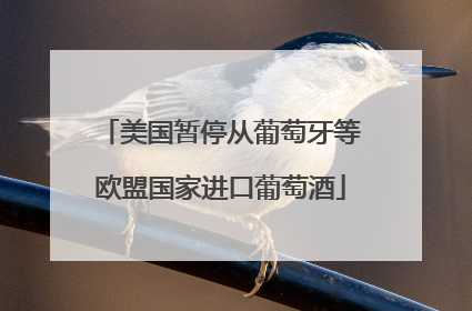 美国暂停从葡萄牙等欧盟国家进口葡萄酒