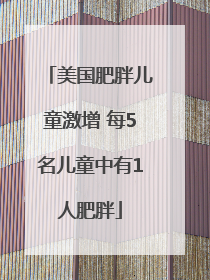 美国肥胖儿童激增 每5名儿童中有1人肥胖
