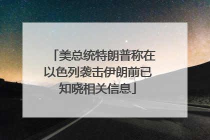 美总统特朗普称在以色列袭击伊朗前已知晓相关信息