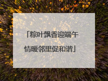 粽叶飘香迎端午 情暖邻里促和谐