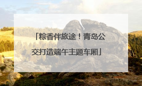 粽香伴旅途！青岛公交打造端午主题车厢