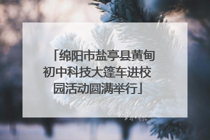 绵阳市盐亭县黄甸初中科技大篷车进校园活动圆满举行