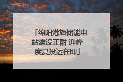 绵阳港旗储能电站建设正酣 迎峰度夏投运在即