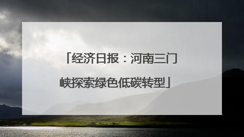 经济日报：河南三门峡探索绿色低碳转型