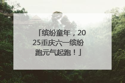 缤纷童年，2025重庆六一缤纷跑元气起跑！