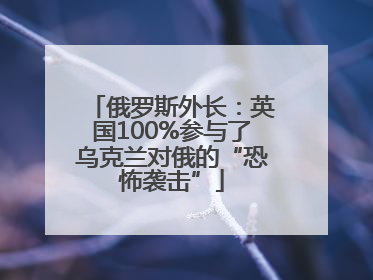 俄罗斯外长：英国100%参与了乌克兰对俄的“恐怖袭击”