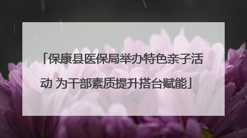 保康县医保局举办特色亲子活动 为干部素质提升搭台赋能