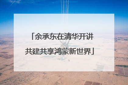余承东在清华开讲 共建共享鸿蒙新世界